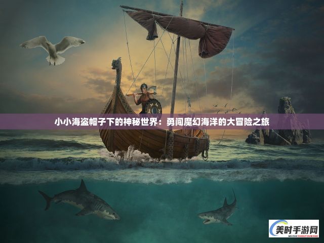 小小海盗帽子下的神秘世界：勇闯魔幻海洋的大冒险之旅